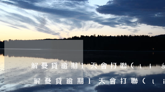 解憂貸逾期1天會打聯(lián)系人嗎 解憂貸逾期1天會打聯(lián)系人嗎