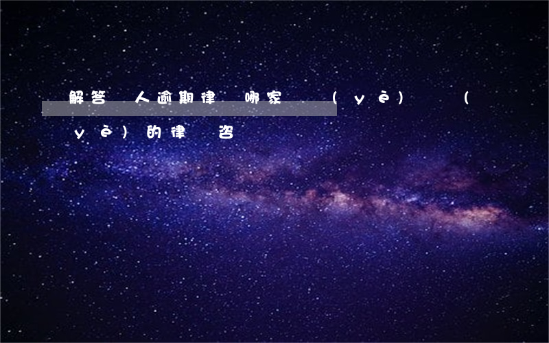 解答個人逾期律師哪家專業(yè)(專業(yè)的律師咨詢)