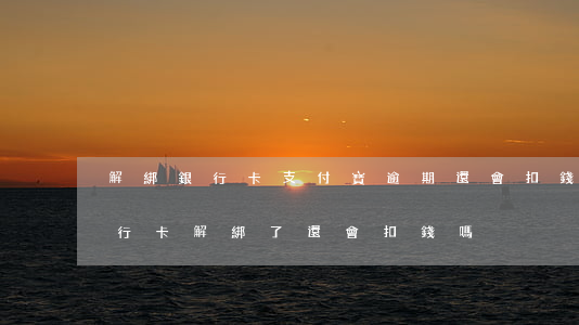解綁銀行卡支付寶逾期還會扣錢嗎(支付寶銀行卡解綁了還會扣錢嗎)