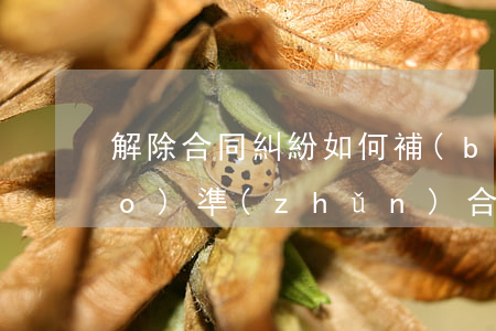解除合同糾紛如何補(bǔ)償標(biāo)準(zhǔn)(合同解除賠償損失的法律規(guī)定)