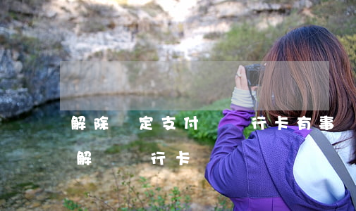 解除綁定支付寶銀行卡有事嗎（支付寶有逾期解綁銀行卡嗎）
