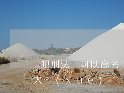觸犯刑法還可以高考嗎(高中刑事犯罪還能考大學(xué)嗎)