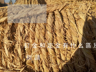 訂金和定金有什么區別(訂金和定金有什么區別請)