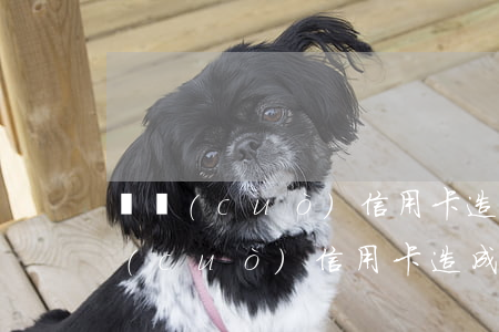 記錯(cuò)信用卡造成逾期怎么辦(記錯(cuò)信用卡造成逾期怎么辦)