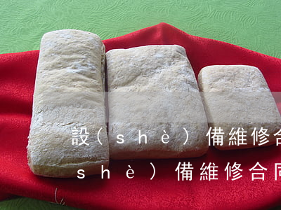 設(shè)備維修合同屬于什么合同(設(shè)備維修合同屬于什么合同類型)