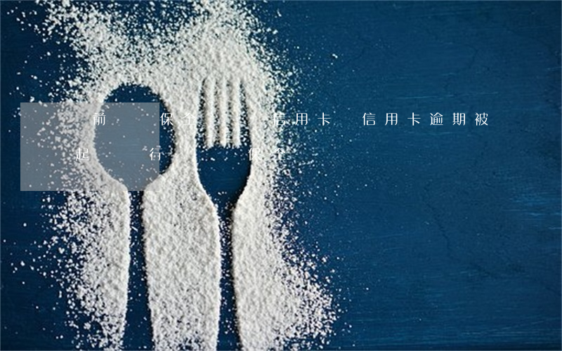 訴前財產保全會凍結信用卡嗎（信用卡逾期被起訴銀行說財產保全）