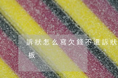 訴狀怎么寫欠錢不還(訴狀怎么寫欠錢不還模板)