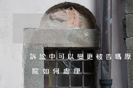 訴訟中可以變更被告嗎(原告變更被告名稱法院如何處理)