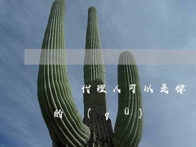訴訟代理人可以是律師嗎(訴訟代理人和律師的區(qū)別)