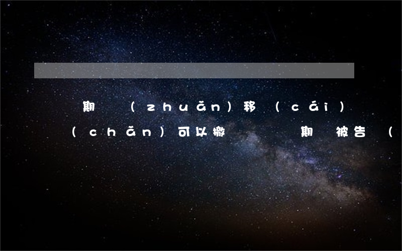 訴訟期間轉(zhuǎn)移財(cái)產(chǎn)可以撤銷嗎(訴訟期間被告轉(zhuǎn)移了財(cái)產(chǎn)怎么辦)