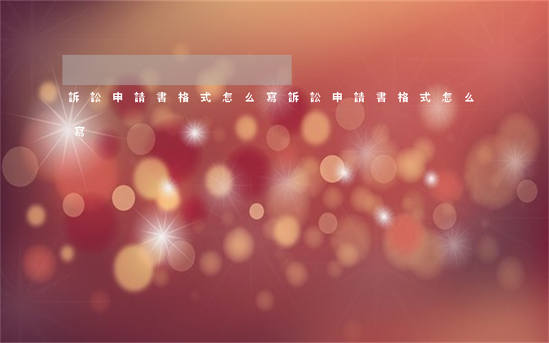 訴訟申請書格式怎么寫(訴訟申請書格式怎么寫)