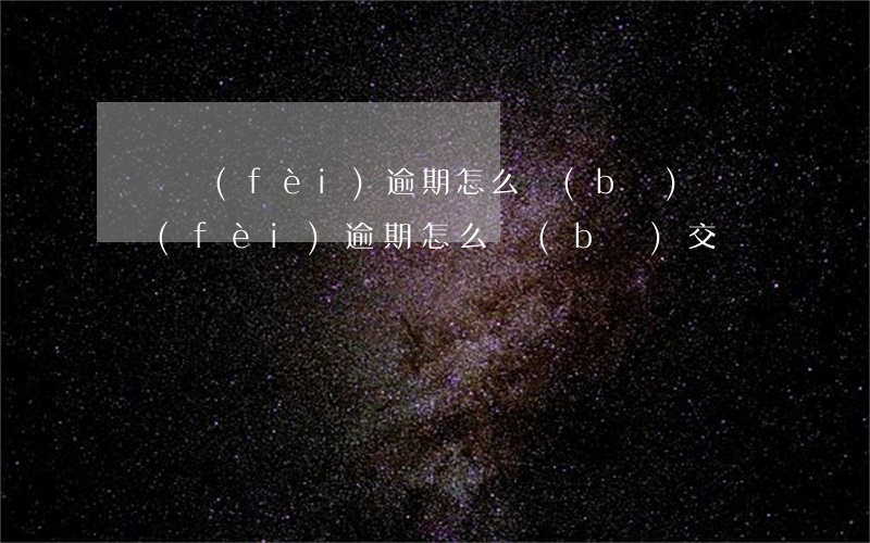 訴訟費(fèi)逾期怎么補(bǔ) 訴訟費(fèi)逾期怎么補(bǔ)交