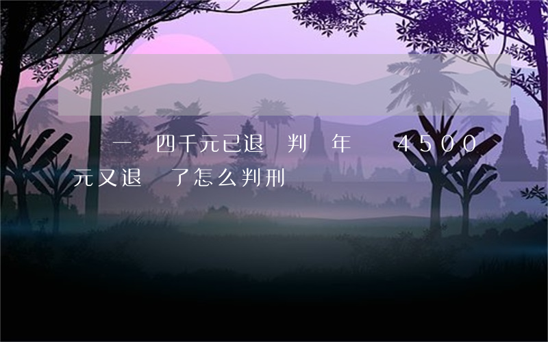 詐騙一萬四千元已退還判幾年(詐騙4500元又退還了怎么判刑)