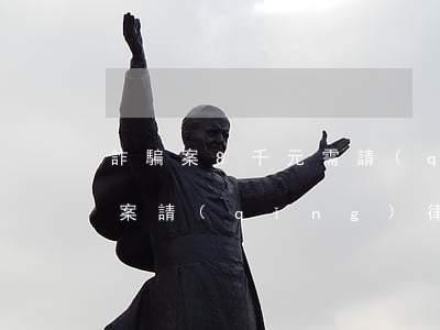 詐騙案8千元需請(qǐng)律師嗎(詐騙案請(qǐng)律師大概要多少錢)