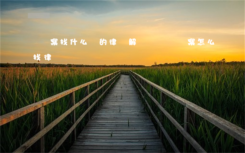 詐騙案找什么樣的律師解決問題(詐騙案怎么找律師)