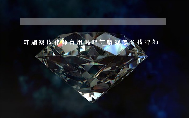 詐騙案找律師有用嗎吧(詐騙案怎么找律師)