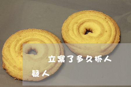 詐騙立案了多久抓人(詐騙立案后多久抓捕嫌疑人)