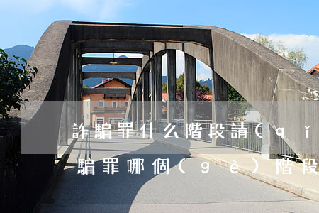 詐騙罪什么階段請(qǐng)律師最佳(詐騙罪哪個(gè)階段最關(guān)鍵要請(qǐng)律師)