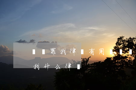 詐騙罪找律師有用嗎(詐騙應(yīng)該找什么律師)