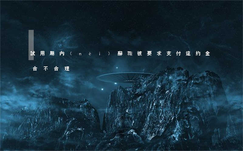 試用期內(nèi)辭職被要求支付違約金，合不合理