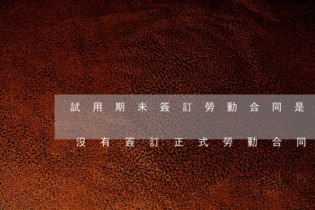 試用期未簽訂勞動合同是否違法(試用期過后沒有簽訂正式勞動合同)