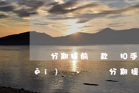 話唄分期提前還款還扣手續(xù)費(fèi)嗎-話唄分期提前還款還扣手續(xù)費(fèi)嗎是真的嗎
