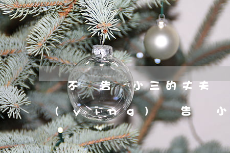 該不該告訴小三的丈夫(應(yīng)不應(yīng)該告訴小三的老公)