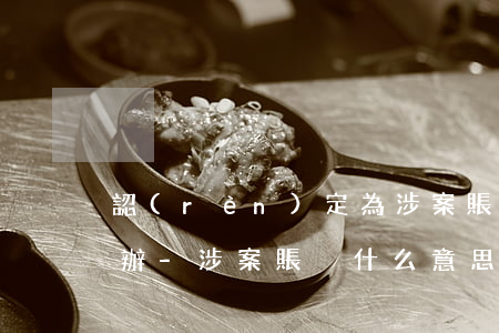 認(rèn)定為涉案賬戶逾期不處理怎么辦-涉案賬戶什么意思