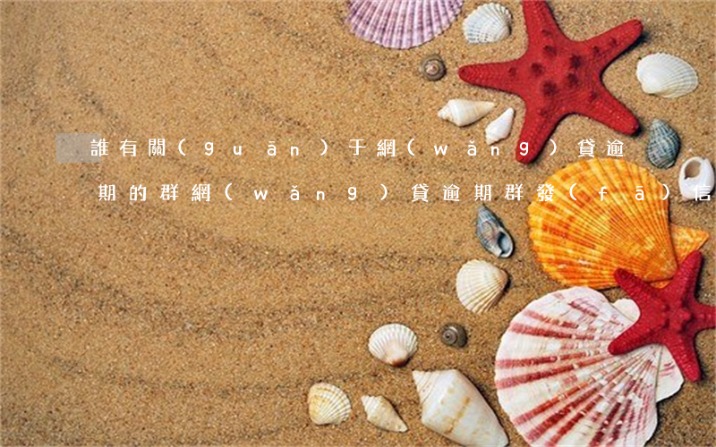 誰有關(guān)于網(wǎng)貸逾期的群(網(wǎng)貸逾期群發(fā)信息怎么辦)