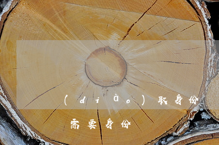 調(diào)取身份證信息多少錢(取多少錢需要身份證)
