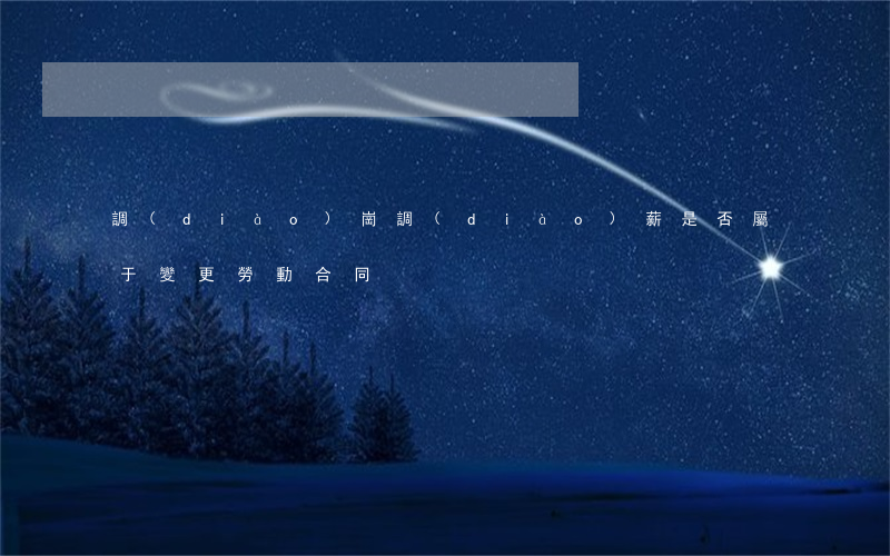 調(diào)崗調(diào)薪是否屬于變更勞動合同