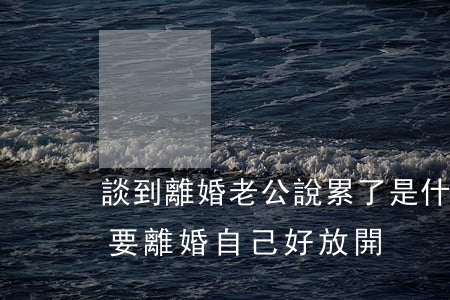 談到離婚老公說累了是什么意思(老公說累了 要離婚自己好放開)