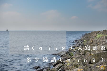 請(qǐng)人寫離婚協(xié)議書多少錢(請(qǐng)律師寫一份離婚協(xié)議書多少錢)