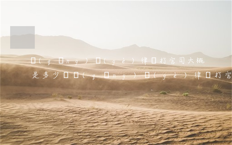 請(qǐng)個(gè)律師打官司大概是多少錢(請(qǐng)個(gè)律師打官司大概是多少錢)