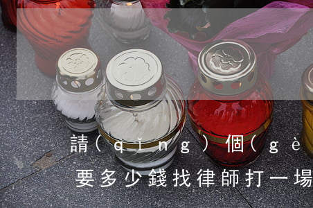 請(qǐng)個(gè)律師打離婚官司要多少錢(找律師打一場(chǎng)離婚官司,大概多少錢?)