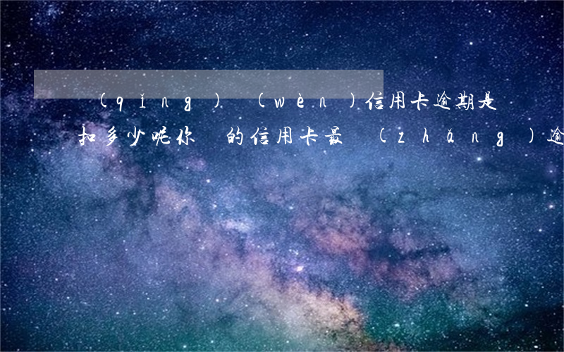 請(qǐng)問(wèn)信用卡逾期是扣多少呢(你們的信用卡最長(zhǎng)逾期過(guò)多久)