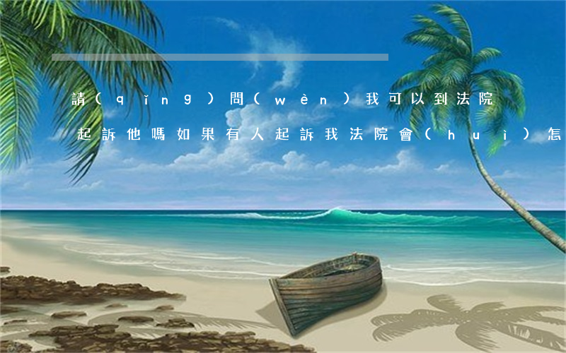 請(qǐng)問(wèn)我可以到法院起訴他嗎(如果有人起訴我法院會(huì)怎么聯(lián)系我)