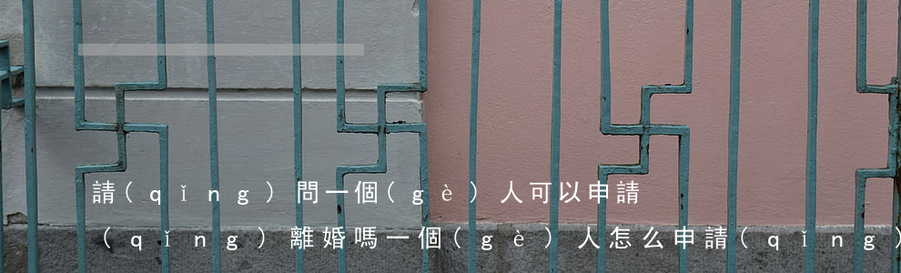 請(qǐng)問一個(gè)人可以申請(qǐng)離婚嗎(一個(gè)人怎么申請(qǐng)離婚)