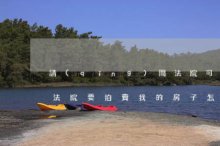 請(qǐng)問法院可以拍賣我的房子嗎(法院要拍賣我的房子怎么辦)