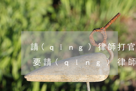請(qǐng)律師打官司好嗎(打官司要不要請(qǐng)律師)