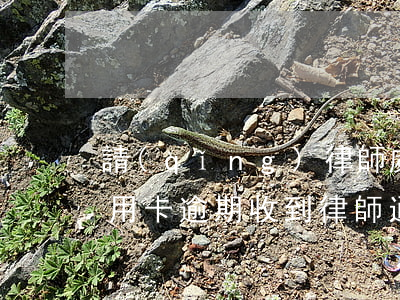 請(qǐng)律師處理信用卡欠款逾期(信用卡 逾期 收到 律師 通告)
