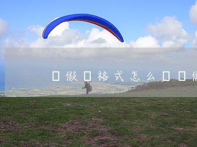 請假條格式怎么寫(請假條格式怎么寫范文)