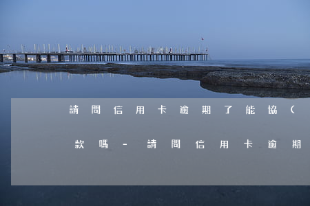 請問信用卡逾期了能協(xié)商延期還款嗎?-請問信用卡逾期了能協(xié)商延期還款嗎怎么辦