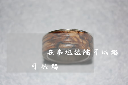 請問在本地法院可以起訴嗎(請問在本地法院可以起訴嗎)