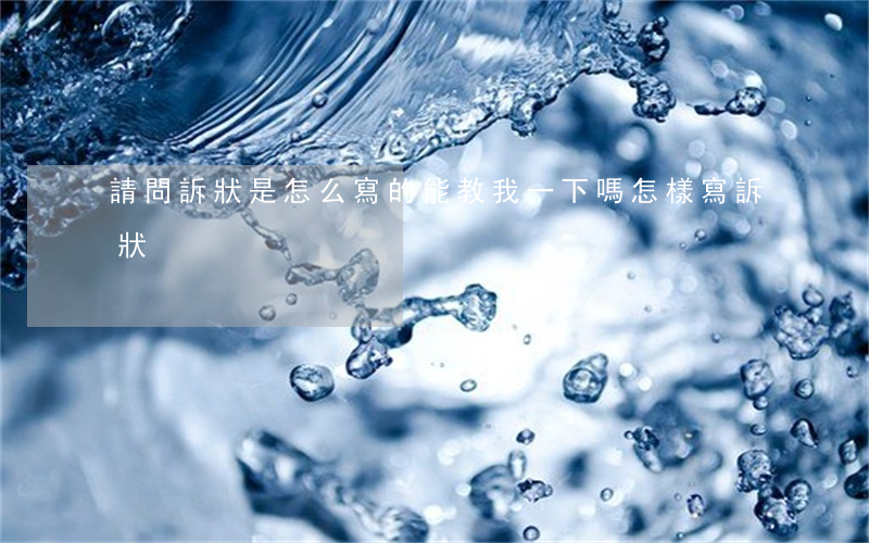 請問訴狀是怎么寫的能教我一下嗎(怎樣寫訴狀)