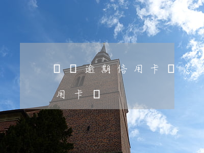 請問逾期信用卡會怎么樣(有逾期可以申請信用卡嗎)