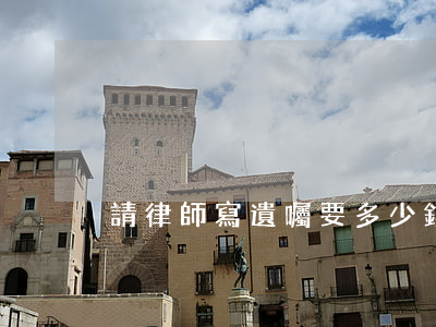 請律師寫遺囑要多少錢（如何找律師立遺囑）