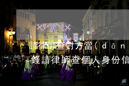 請律師查對方當(dāng)事人信息多少錢(請律師查個人身份信息需要多少錢)