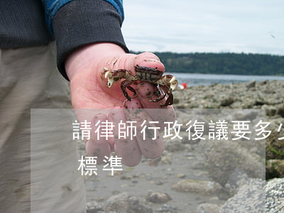 請律師行政復議要多少錢(行政復議律師收費標準)