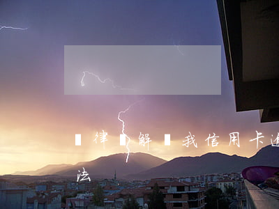 請律師解決我信用卡逾期(信用卡逾期解決辦法)